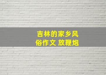 吉林的家乡风俗作文 放鞭炮